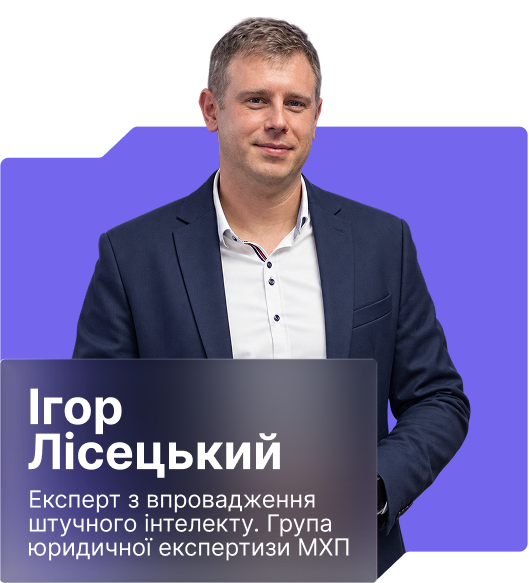 Ігор Лісецький – Експерт з впровадження штучного інтелекту, Група юридичної експертизи МХП